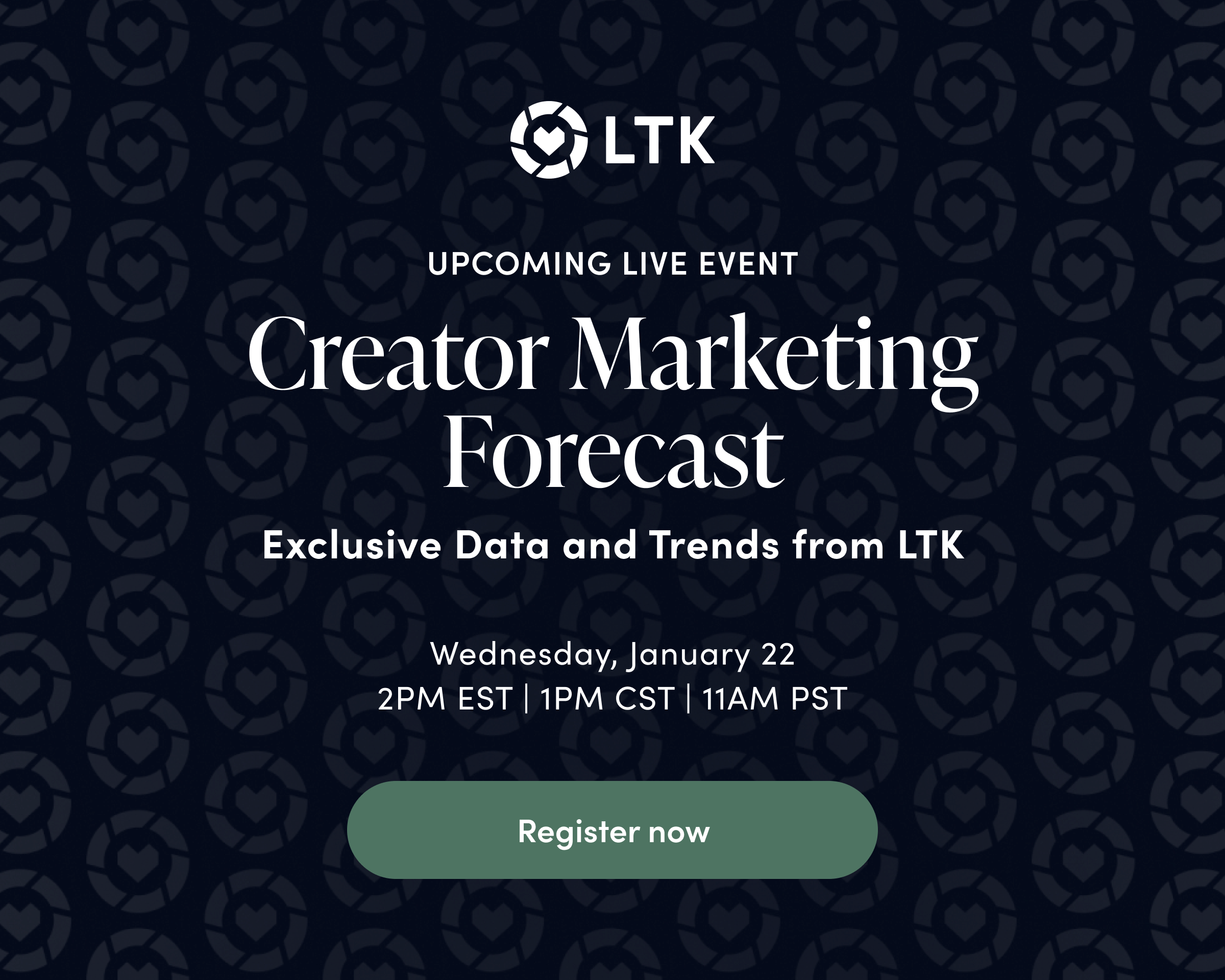 LTK UPCOMING LIVE EVENT Creator Marketing Forecast Exclusive Data and Trends from LTK Wednesday, January 22 2PM EST | 1PM CST | 11AM PST Register now